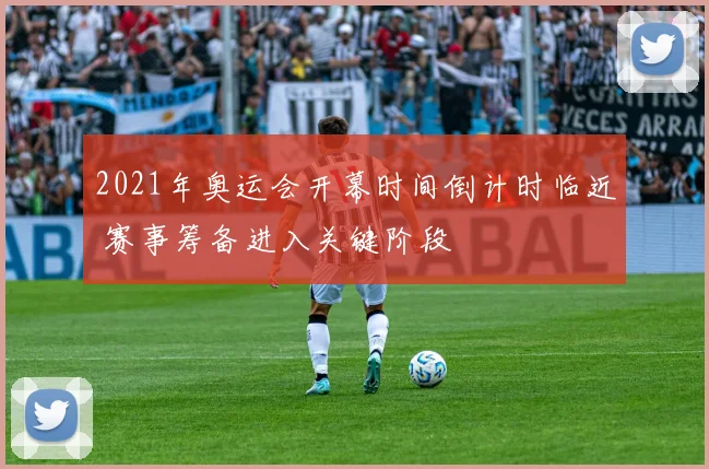 2021年奥运会开幕时间倒计时临近 赛事筹备进入关键阶段