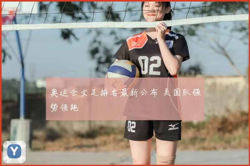 奥运会女足排名最新公布 美国队强势领跑