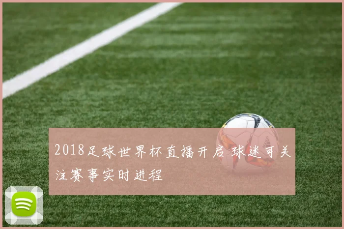 2018足球世界杯直播开启 球迷可关注赛事实时进程