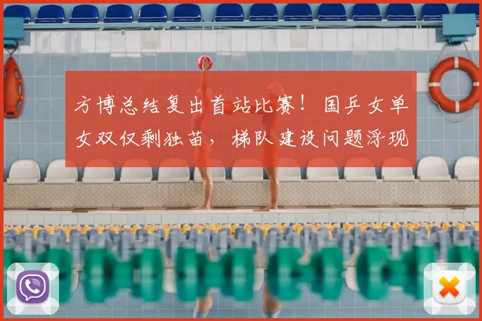 方博总结复出首站比赛！国乒女单女双仅剩独苗，梯队建设问题浮现
