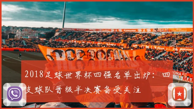 2018足球世界杯四强名单出炉:四支球队晋级半决赛备受关注