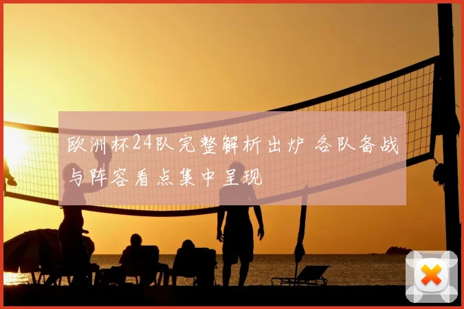 欧洲杯24队完整解析出炉 各队备战与阵容看点集中呈现
