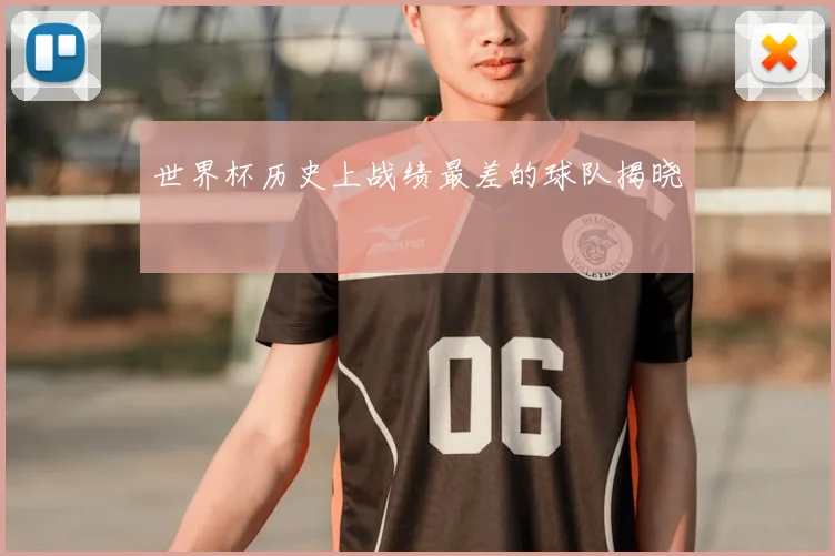 世界杯历史上战绩最差的球队揭晓