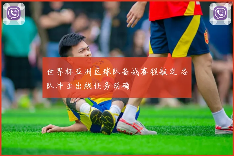 世界杯亚洲区球队备战赛程敲定 各队冲击出线任务明确