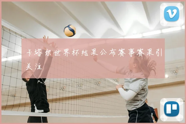 卡塔尔世界杯结果公布赛事赛果引关注