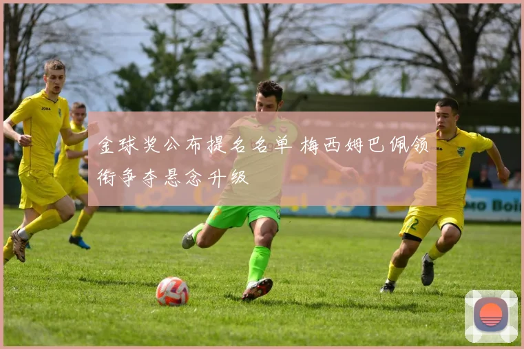 金球奖公布提名名单 梅西姆巴佩领衔争夺悬念升级